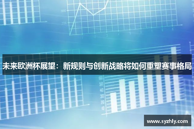 未来欧洲杯展望：新规则与创新战略将如何重塑赛事格局