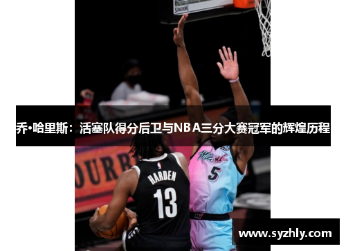 乔·哈里斯：活塞队得分后卫与NBA三分大赛冠军的辉煌历程