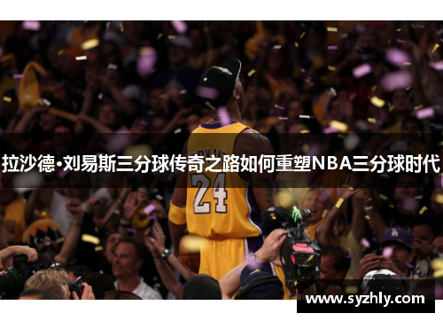 拉沙德·刘易斯三分球传奇之路如何重塑NBA三分球时代